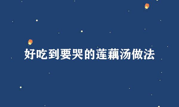 好吃到要哭的莲藕汤做法