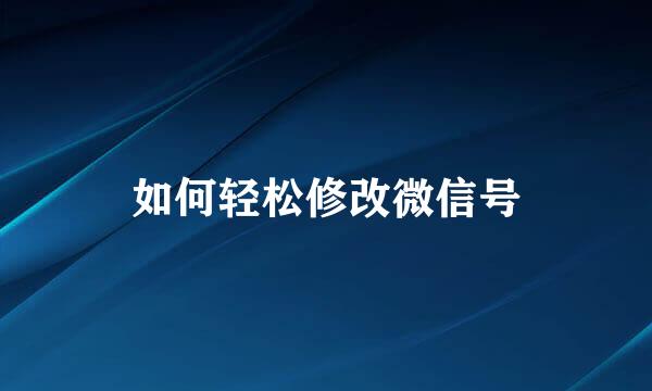 如何轻松修改微信号