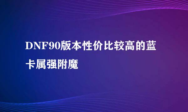 DNF90版本性价比较高的蓝卡属强附魔