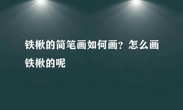 铁楸的简笔画如何画？怎么画铁楸的呢