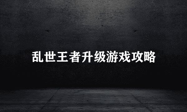 乱世王者升级游戏攻略