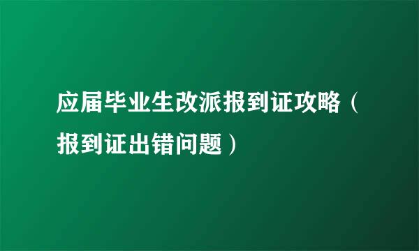 应届毕业生改派报到证攻略（报到证出错问题）