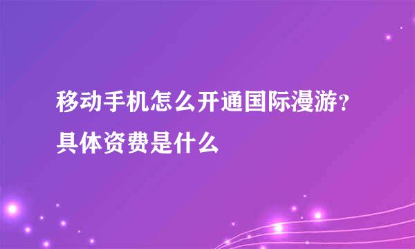 移动手机怎么开通国际漫游？具体资费是什么