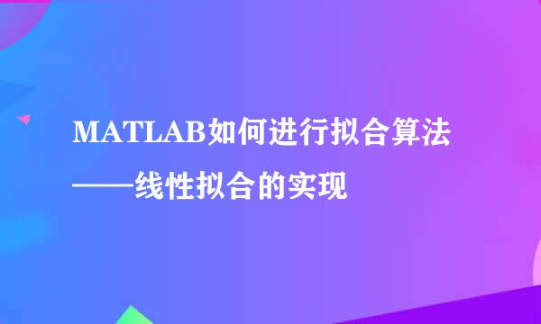 MATLAB如何进行拟合算法——线性拟合的实现