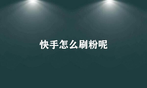快手怎么刷粉呢