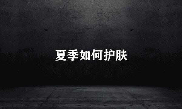 夏季如何护肤