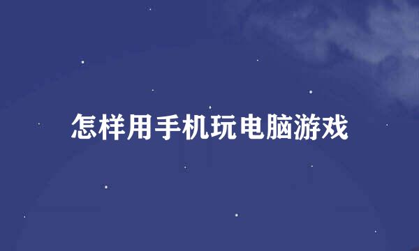 怎样用手机玩电脑游戏