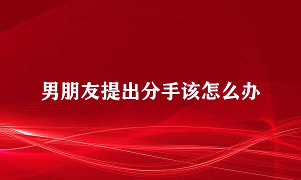 男朋友提出分手该怎么办