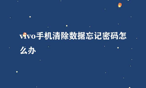 vivo手机清除数据忘记密码怎么办