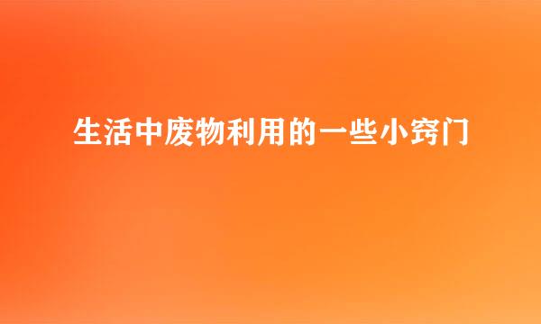 生活中废物利用的一些小窍门