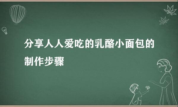 分享人人爱吃的乳酪小面包的制作步骤