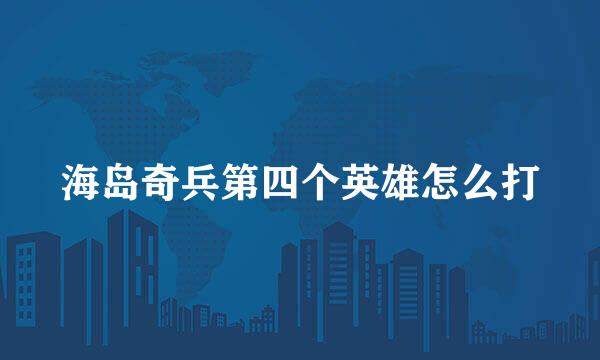 海岛奇兵第四个英雄怎么打