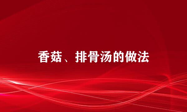 香菇、排骨汤的做法