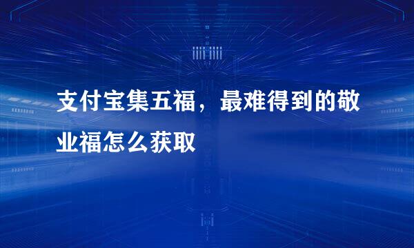 支付宝集五福，最难得到的敬业福怎么获取