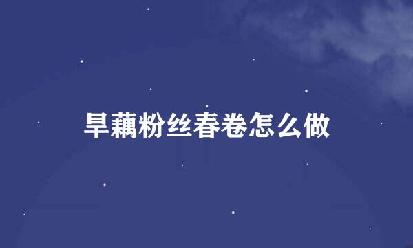 旱藕粉丝春卷怎么做