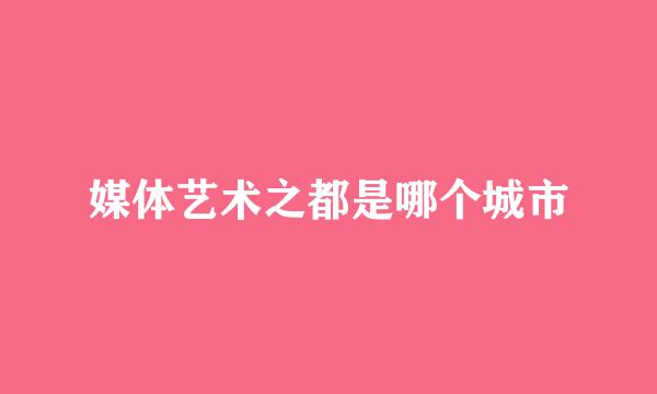媒体艺术之都是哪个城市