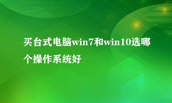 买台式电脑win7和win10选哪个操作系统好