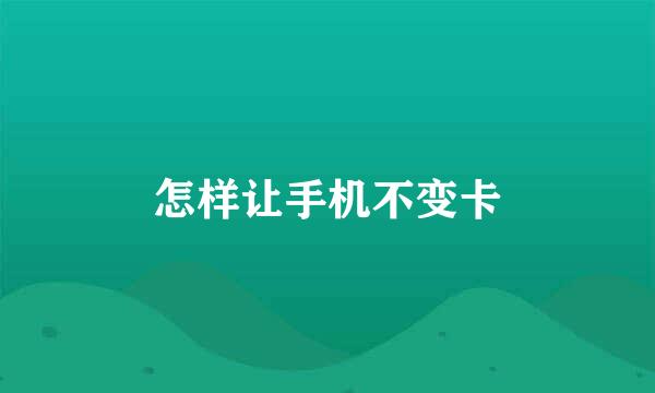 怎样让手机不变卡