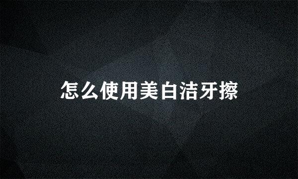 怎么使用美白洁牙擦