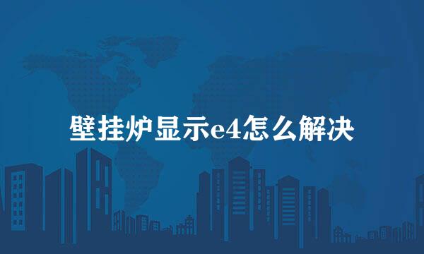 壁挂炉显示e4怎么解决