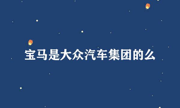 宝马是大众汽车集团的么