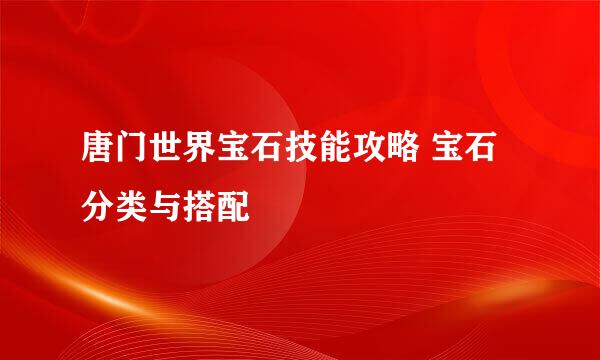 唐门世界宝石技能攻略 宝石分类与搭配