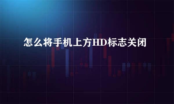 怎么将手机上方HD标志关闭
