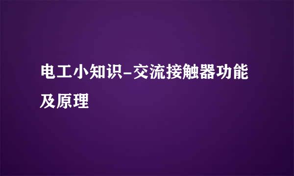 电工小知识-交流接触器功能及原理