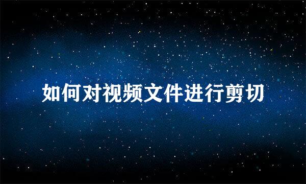 如何对视频文件进行剪切