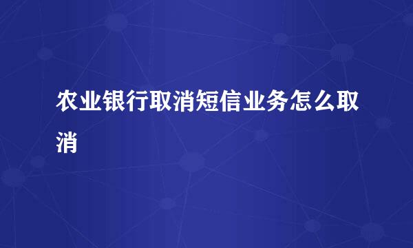 农业银行取消短信业务怎么取消