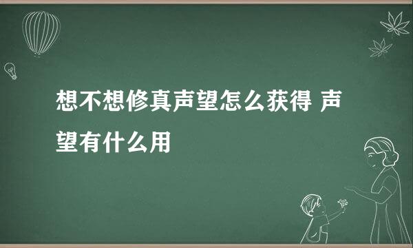 想不想修真声望怎么获得 声望有什么用