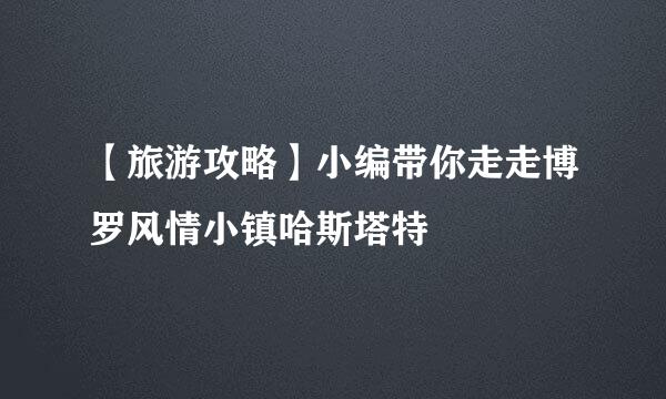 【旅游攻略】小编带你走走博罗风情小镇哈斯塔特