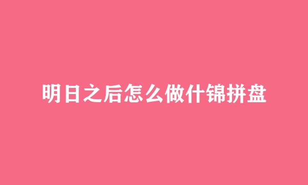明日之后怎么做什锦拼盘