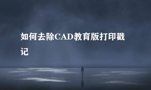 如何去除CAD教育版打印戳记