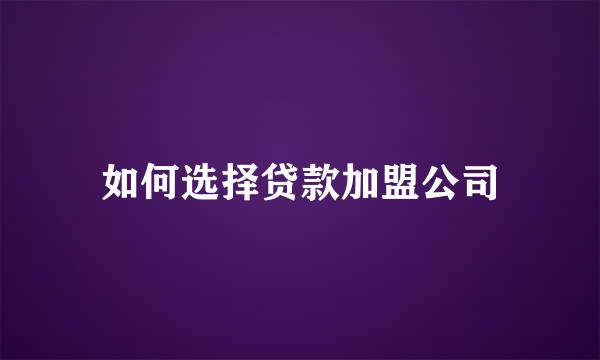 如何选择贷款加盟公司