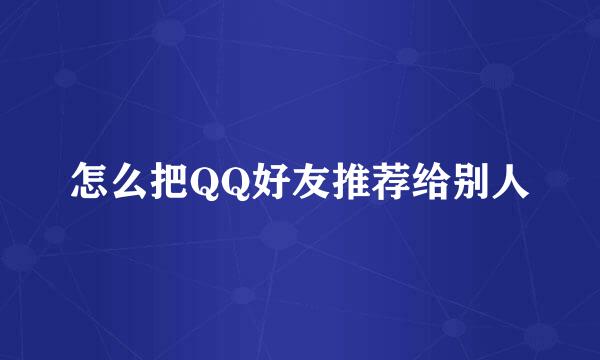 怎么把QQ好友推荐给别人