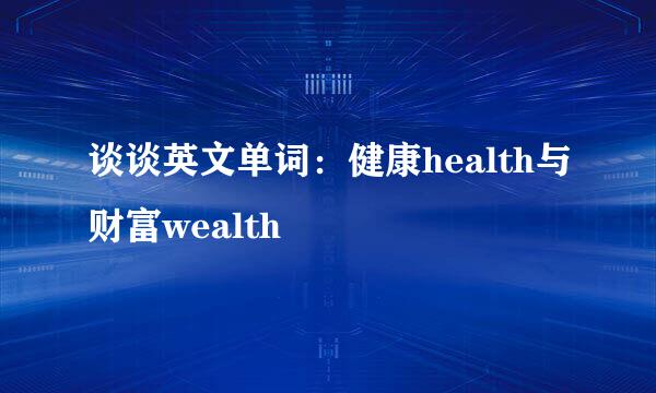 谈谈英文单词：健康health与财富wealth