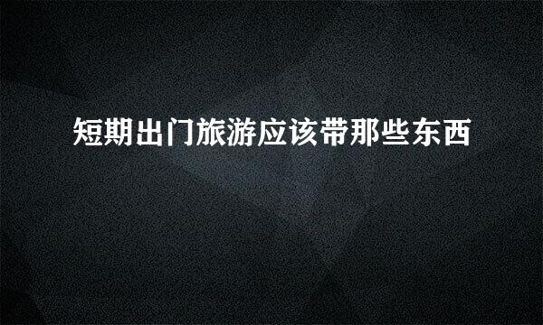 短期出门旅游应该带那些东西