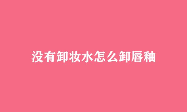 没有卸妆水怎么卸唇釉