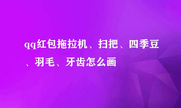 qq红包拖拉机、扫把、四季豆、羽毛、牙齿怎么画