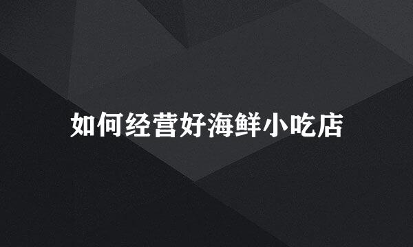 如何经营好海鲜小吃店