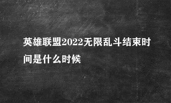 英雄联盟2022无限乱斗结束时间是什么时候