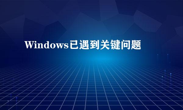 Windows已遇到关键问题