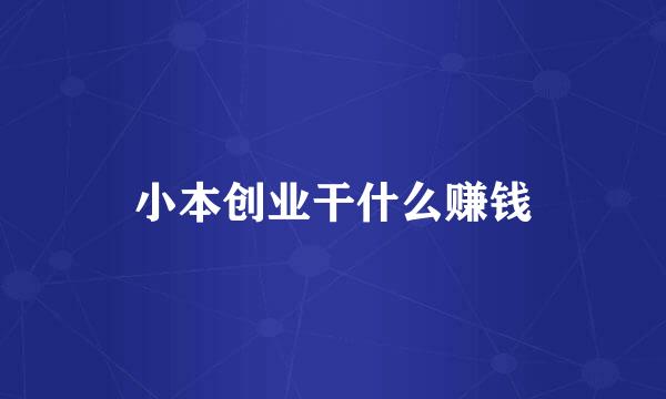 小本创业干什么赚钱