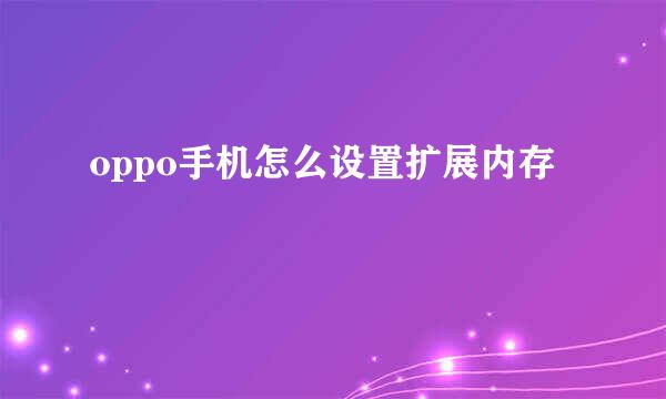 oppo手机怎么设置扩展内存