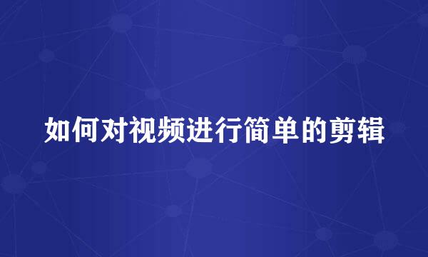 如何对视频进行简单的剪辑