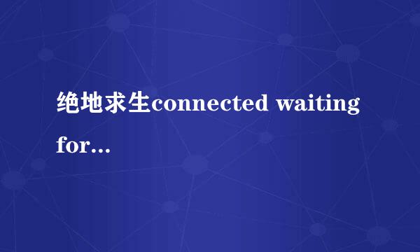 绝地求生connected waiting for response怎么办