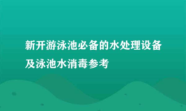 新开游泳池必备的水处理设备及泳池水消毒参考