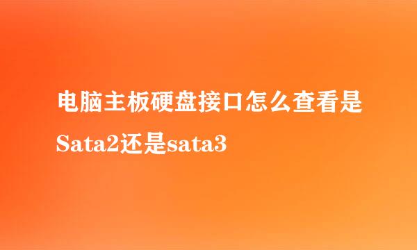 电脑主板硬盘接口怎么查看是Sata2还是sata3