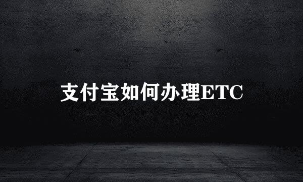支付宝如何办理ETC